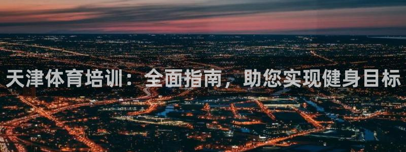 耀世平台开户：天津体育培训：全面指南，助您实现健身目