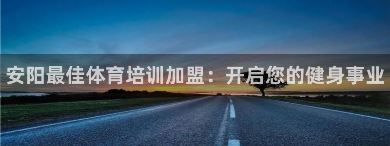 耀世娱乐平台注册地址：安阳最佳体育培训加盟：开启您的