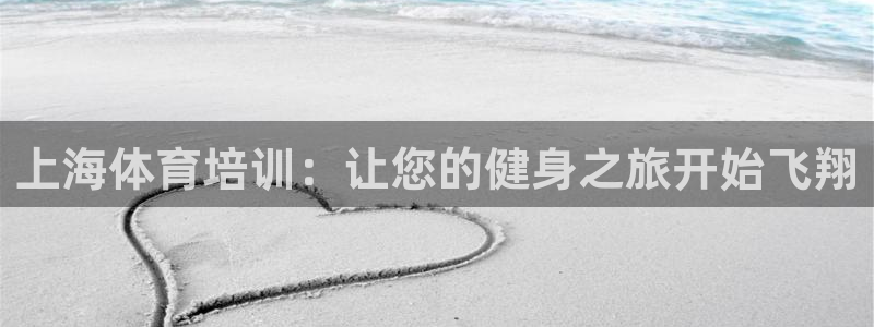 耀世国际平台正规吗安全吗可信吗：上海体育培训：让您的