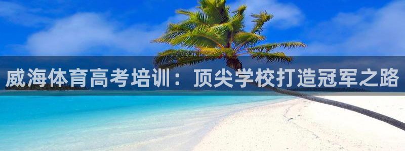 耀世平台式7O777：威海体育高考培训：顶尖学校打造
