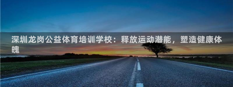 耀世平台荐 5o69I7：深圳龙岗公益体育培训学校：