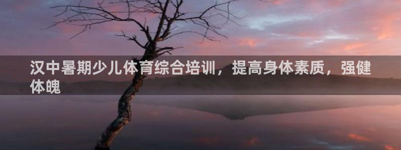 耀世娱乐如何登录账号啊：汉中暑期少儿体育综合培训，提