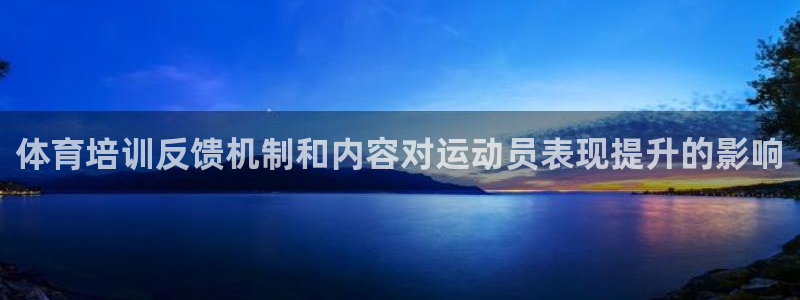 耀世娱乐客服电话多少：体育培训反馈机制和内容对运动员表现提升