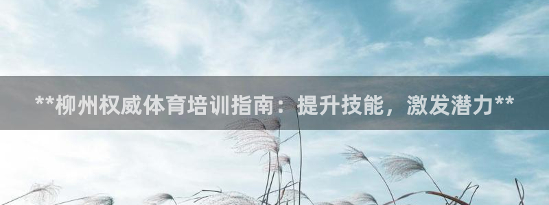 耀世集团七天三彩：**柳州权威体育培训指南：提升技能