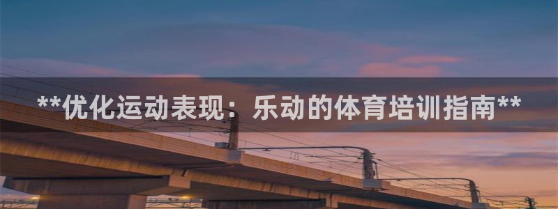 耀世娱乐出款快吗：**优化运动表现：乐动的体育培训指