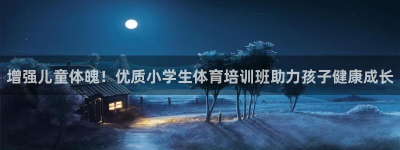 耀世娱乐官网注册：增强儿童体魄！优质小学生体育培训班