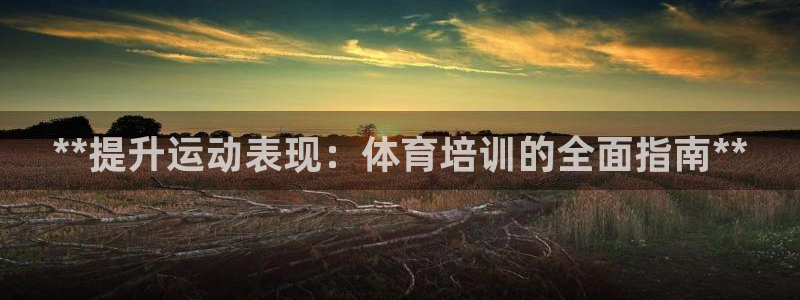 耀世娱乐注册开户要钱吗：**提升运动表现：体育培训的