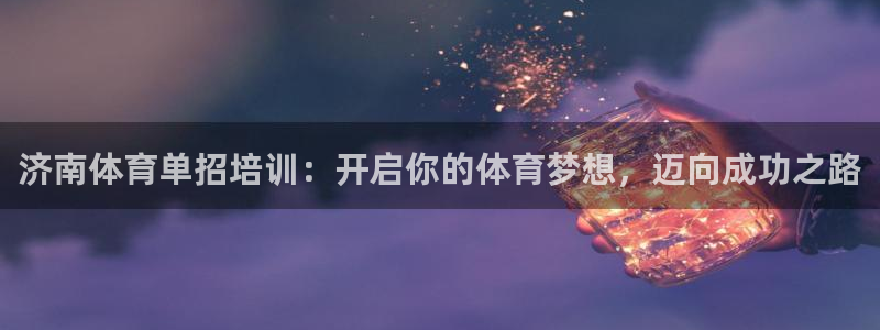 耀世平台注册网址是什么啊：济南体育单招培训：开启你的
