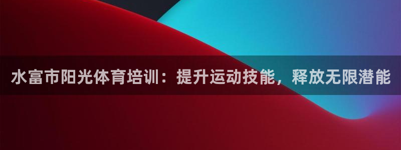 耀世娱乐注册资金多少：水富市阳光体育培训：提升运动技