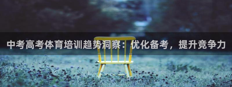 耀世平台注册步骤图片：中考高考体育培训趋势洞察：优化