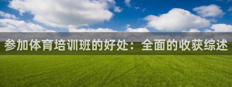 耀世娱乐百科官网：参加体育培训班的好处：全面的收获综