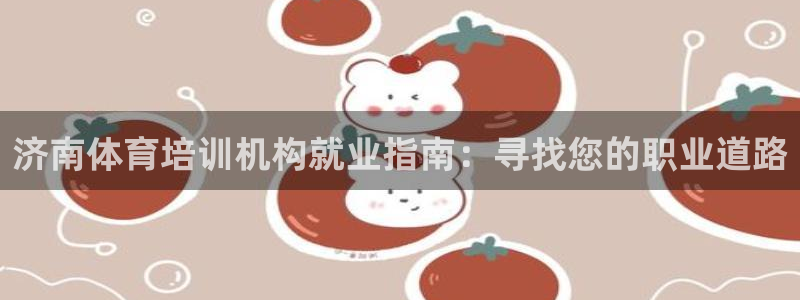 耀世平台有很多登录地址怎么办：济南体育培训机构就业指