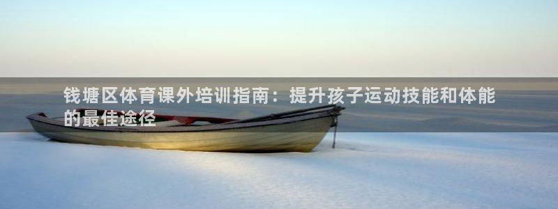 耀世平台总代理电话：钱塘区体育课外培训指南：提升孩子