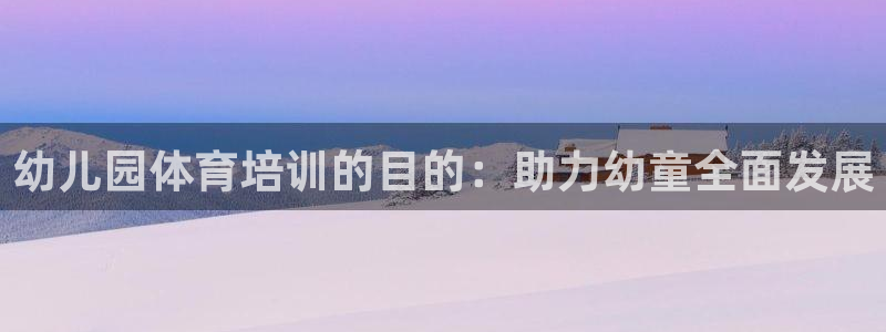 耀世娱乐注册入口官网：幼儿园体育培训的目的：助力幼童