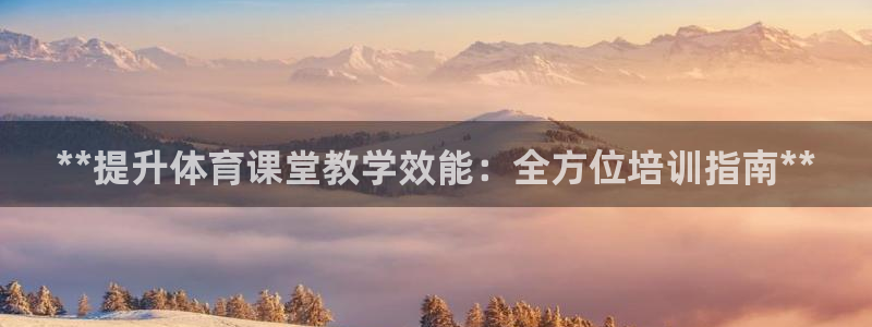 耀世娱乐是什么：**提升体育课堂教学效能：全方位培训