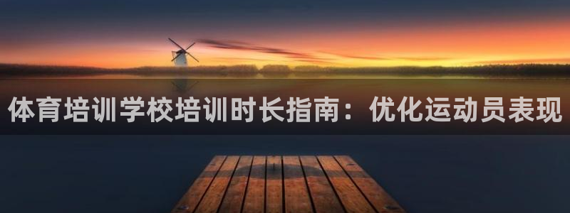 耀世娱乐提现失败原因：体育培训学校培训时长指南：优化