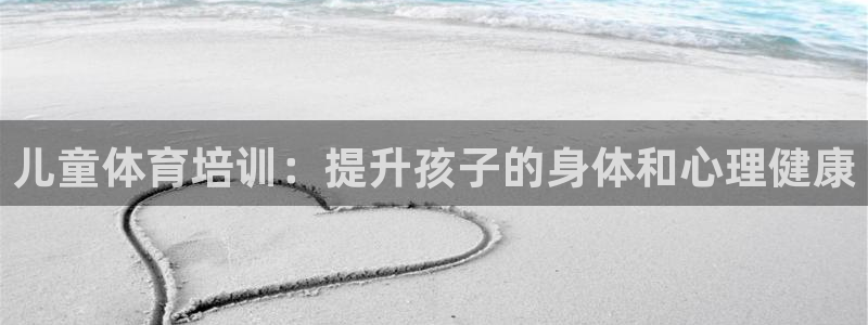 耀世娱乐平台官网登录：儿童体育培训：提升孩子的身体和