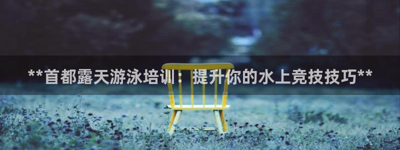 耀世娱乐脚本不死挂机能玩吗：**首都露天游泳培训：提