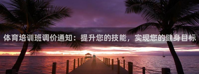 耀世娱乐登陆官网入口：体育培训班调价通知：提升您的技