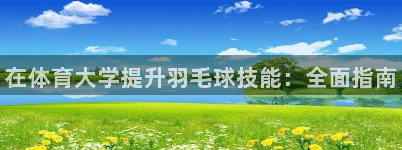 耀世集团商业联盟罗文斌：在体育大学提升羽毛球技能：全