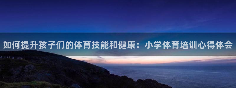耀世的意思：如何提升孩子们的体育技能和健康：小学体育