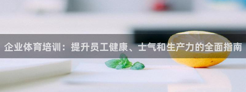 耀世国际平台正规吗可信吗安全吗：企业体育培训：提升员