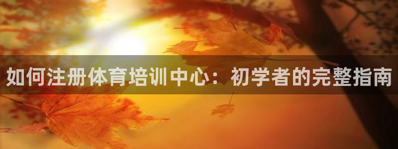 耀世平台app下载官网：如何注册体育培训中心：初学者