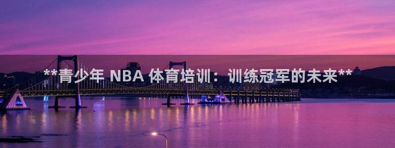 耀世平台注册步骤图片：**青少年 NBA 体育培训：