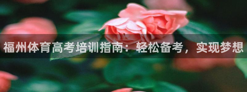 耀世国际平台正规吗可靠吗：福州体育高考培训指南：轻松