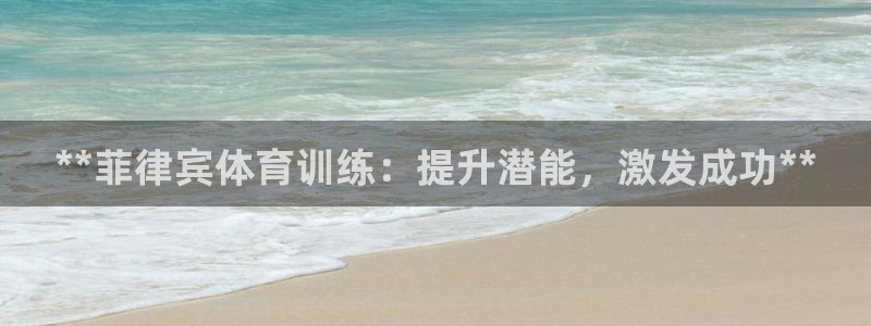 耀世娱乐安全吗知乎：**菲律宾体育训练：提升潜能，激