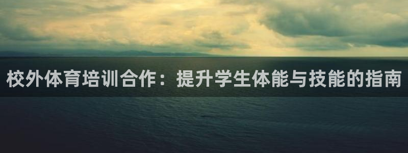 耀世娱乐官网注册：校外体育培训合作：提升学生体能与技能的指南