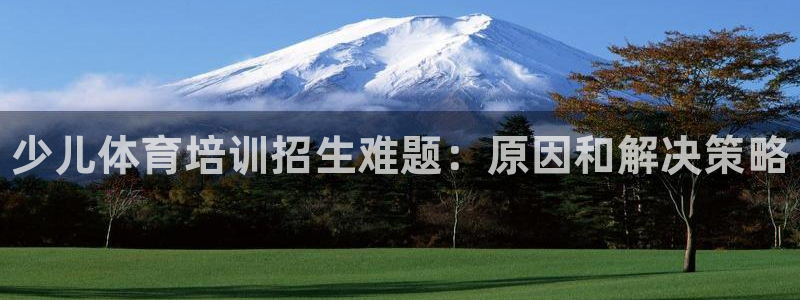 耀世娱乐登录注册流程：少儿体育培训招生难题：原因和解决策略