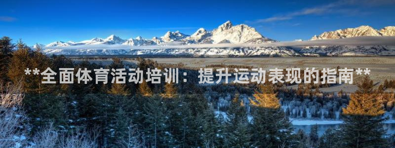 耀世娱乐官网网站入口下载：**全面体育活动培训：提升