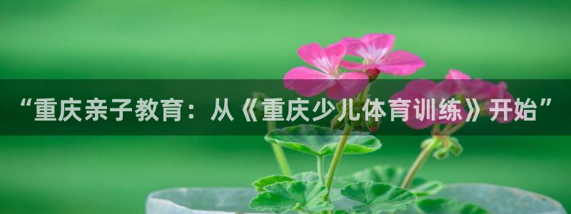 耀世集团是干嘛的企业啊知乎：“重庆亲子教育：从《重庆