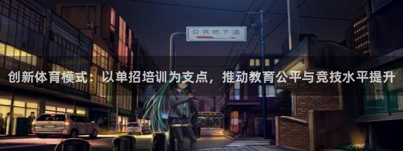 耀世娱乐如何登录平台账户：创新体育模式：以单招培训为