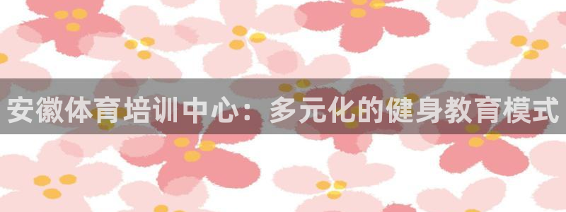 耀世娱乐下载最新版本安装教程：安徽体育培训中心：多元