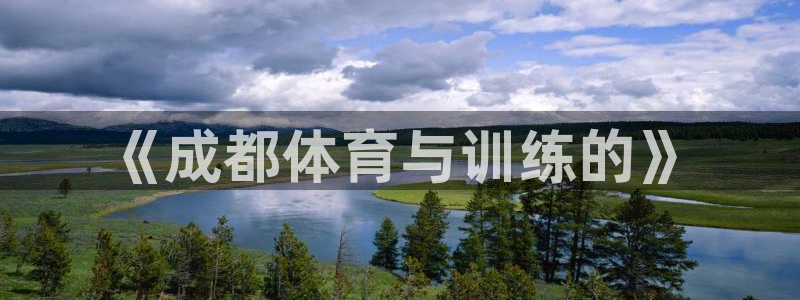耀世娱乐平台注册地址在哪里看：《成都体育与训练的》
