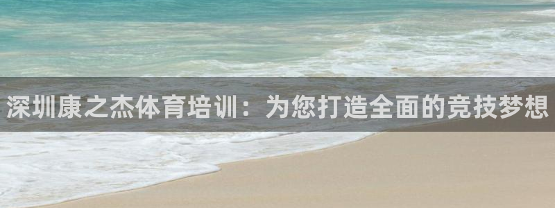 耀世娱乐平台官网入口：深圳康之杰体育培训：为您打造全面的竞技