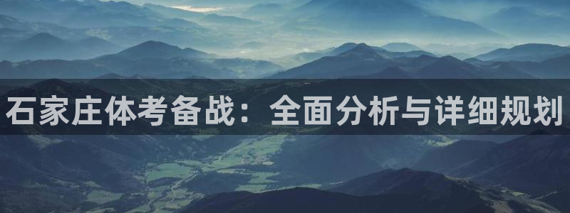 耀世娱乐百科百度：石家庄体考备战：全面分析与详细规划
